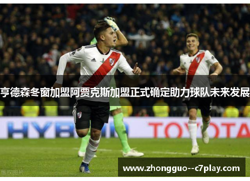 亨德森冬窗加盟阿贾克斯加盟正式确定助力球队未来发展