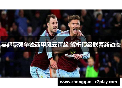 英超豪强争锋西甲风云再起 解析顶级联赛新动态 英超豪强争锋西甲风云再起 解析顶级联赛新动态