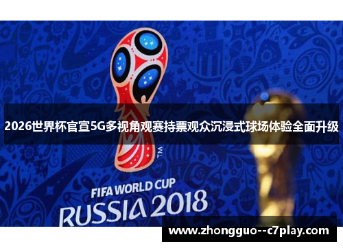 2026世界杯官宣5G多视角观赛持票观众沉浸式球场体验全面升级 2026世界杯官宣5G多视角观赛持票观众沉浸式球场体验全面升级