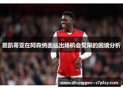 恩凯蒂亚在阿森纳面临出场机会受限的困境分析 恩凯蒂亚在阿森纳面临出场机会受限的困境分析