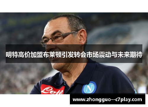 明特高价加盟布莱顿引发转会市场震动与未来期待 明特高价加盟布莱顿引发转会市场震动与未来期待