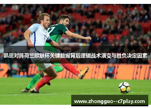 凯恩对阵荷兰欧联杯关键数据背后逻辑战术演变与胜负决定因素 凯恩对阵荷兰欧联杯关键数据背后逻辑战术演变与胜负决定因素