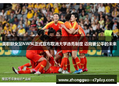 美职联女足NWSL正式宣布取消大学选秀制度 迈向更公平的未来